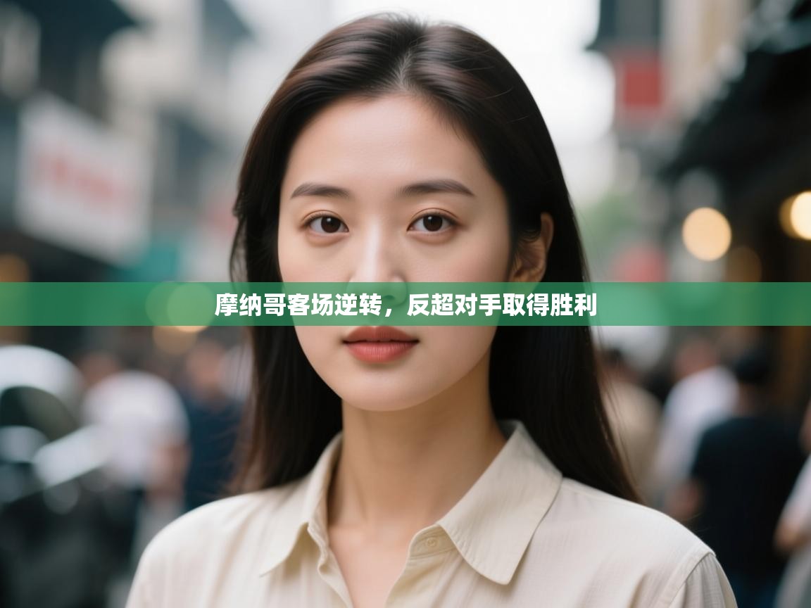 摩纳哥客场逆转,反超对手取得胜利