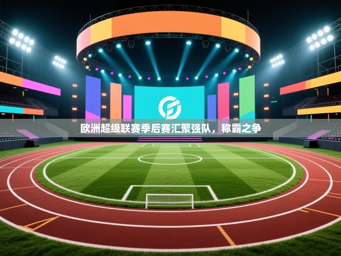 欧洲超级联赛季后赛汇聚强队,称霸之争 第1张