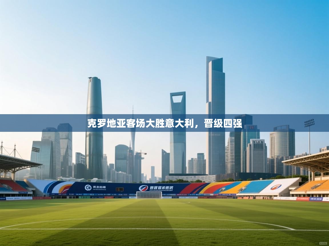 克罗地亚客场大胜意大利，晋级四强  第1张