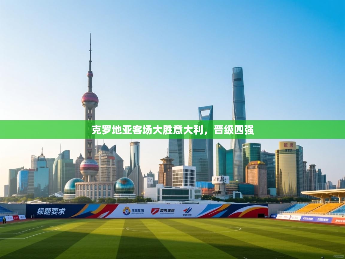 克罗地亚客场大胜意大利，晋级四强  第2张