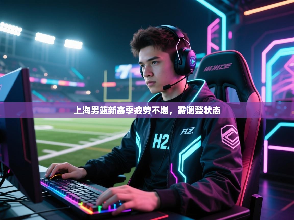 上海男篮新赛季疲劳不堪，需调整状态  第2张