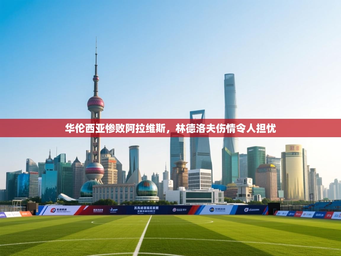 华伦西亚惨败阿拉维斯，林德洛夫伤情令人担忧  第1张