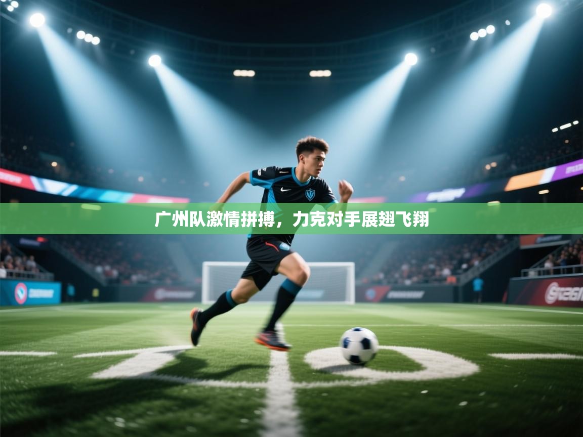 广州队激情拼搏,力克对手展翅飞翔