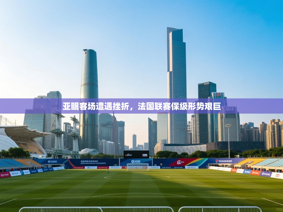 亚眠客场遭遇挫折,法国联赛保级形势艰巨