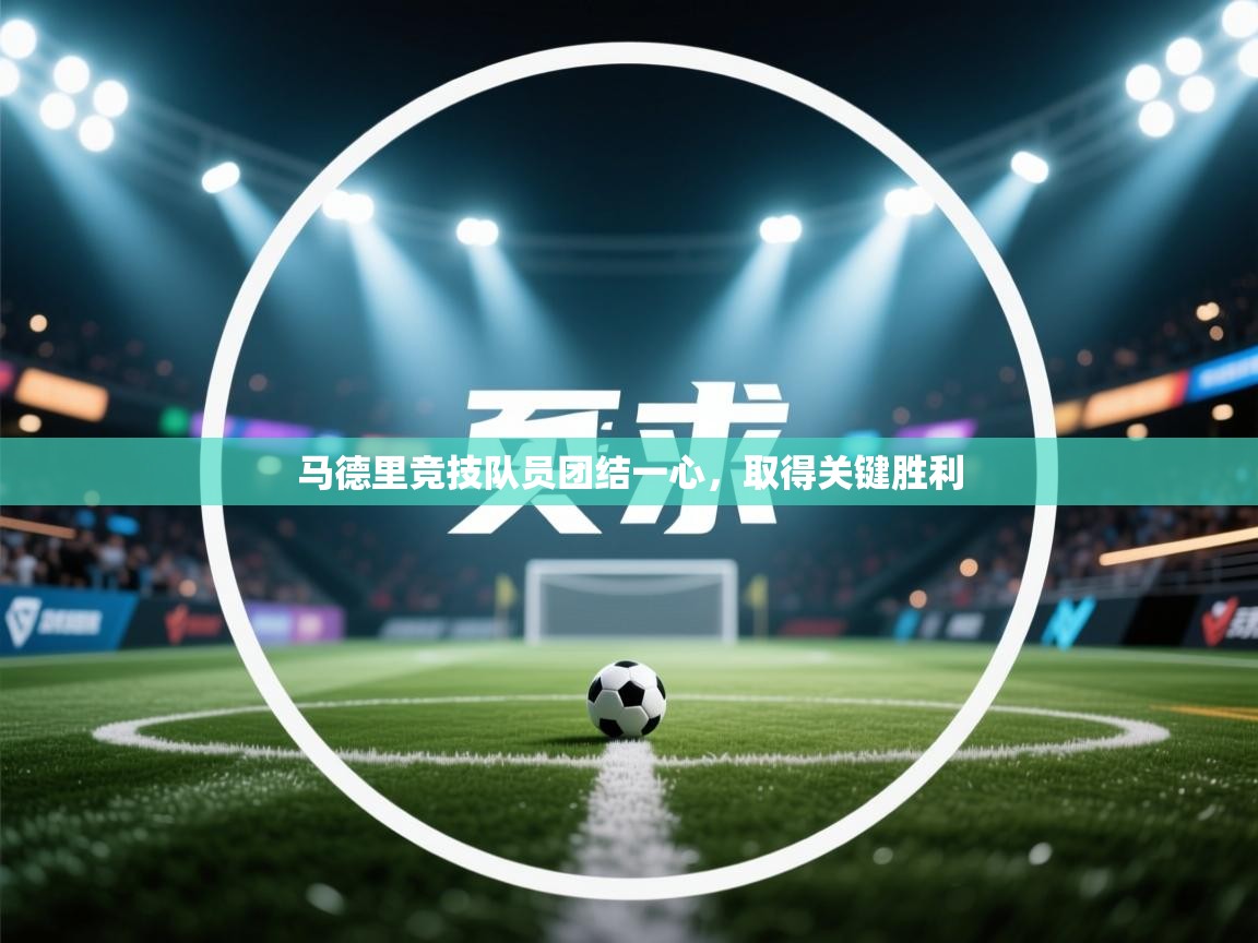 马德里竞技队员团结一心，取得关键胜利