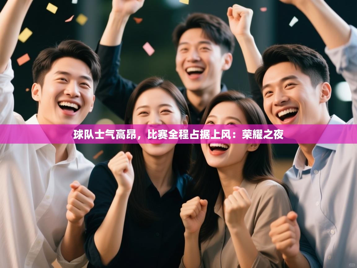 球队士气高昂，比赛全程占据上风：荣耀之夜  第1张