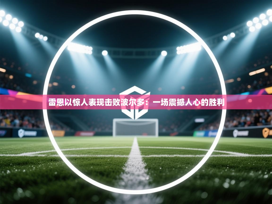 雷恩以惊人表现击败波尔多:一场震撼人心的胜利 第2张