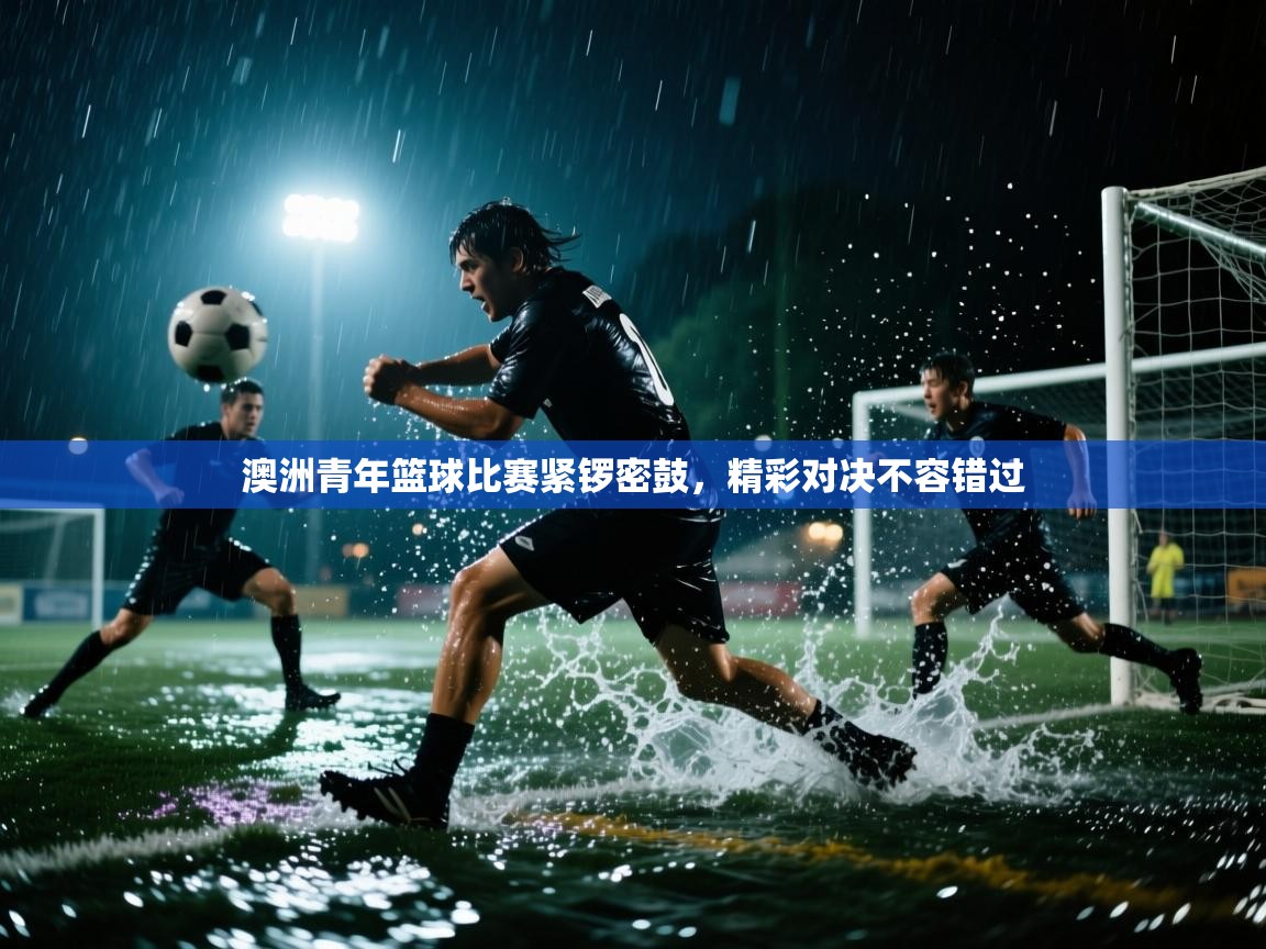 澳洲青年篮球比赛紧锣密鼓，精彩对决不容错过  第1张