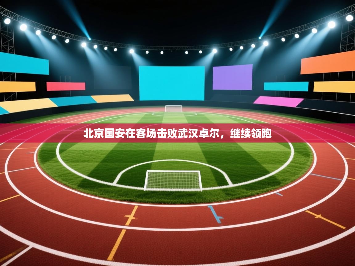 北京国安在客场击败武汉卓尔，继续领跑  第2张