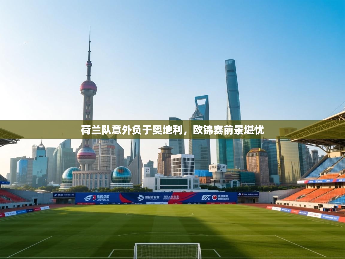 荷兰队意外负于奥地利,欧锦赛前景堪忧