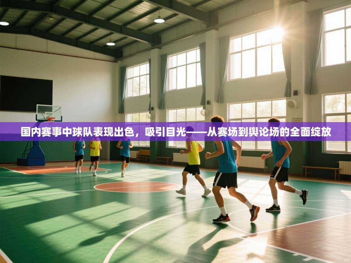 国内赛事中球队表现出色，吸引目光——从赛场到舆论场的全面绽放  第1张